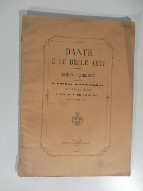 Dante e le belle arti . Discorso letto da Carlo Vassallo Preside e Professore del LIceo Alfieri nella solenne distribuzione dei premii il 20 aprile 1883